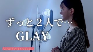 【女性が歌う】ずっと2人で…/GLAY  covered by きしもとしおり