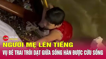 Diễn biến vụ bé trai trôi dạt giữa sông Hàn được cứu sống trong đêm: Người mẹ lên tiếng | Tin24h