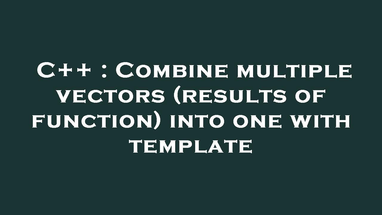 C++ : Combine multiple vectors (results of function) into one with ...