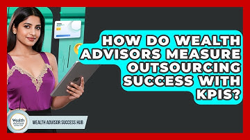 How Do Wealth Advisors Measure Outsourcing Success With KPIs? - Wealth Advisor Success Hub