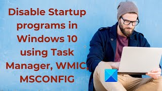 disable startup programs in windows 10 using task manager, wmic, msconfig