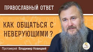 Как общаться с НЕВЕРУЮЩИМИ ?  Протоиерей Владимир Новицкий
