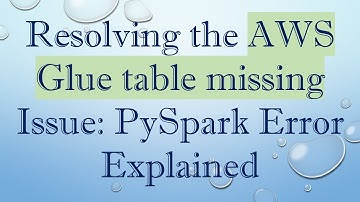 Resolving the AWS Glue table missing Issue: PySpark Error Explained