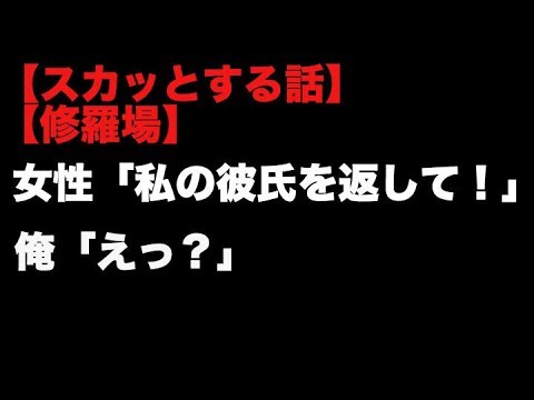 【スカッとする話】【修羅場】　　  女性「私の彼氏を返して！」 俺「えっ」