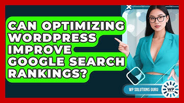 Can Optimizing WordPress Improve Google Search Rankings? | WP Solutions Guru News