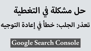 حل مشكلة في التغطية Google search console | خطأ في إعادة التوجيه