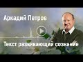 Аркадий Петров. Текст развивающий сознание