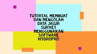 TUTORIAL MEMBUAT DAN MENGOLAH DATA JALUR SURVEY MENGUNAKAN SOFTWARE HYDROPRO