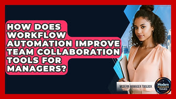 How Does Workflow Automation Improve Team Collaboration Tools For Managers? - Modern Manager Toolbox