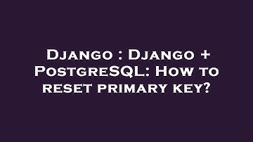 Django : Django + PostgreSQL: How to reset primary key?