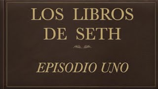 &quot;LOS LIBROS DE SETH&quot; - EPISODIO UNO.