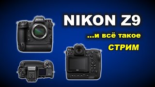 Nikon Z9 ...и всё такое. СТРИМ