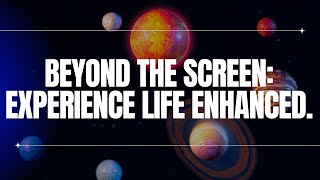 Beyond The Screen: Experience Life Enhanced.