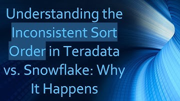 Understanding the Inconsistent Sort Order in Teradata vs. Snowflake: Why It Happens