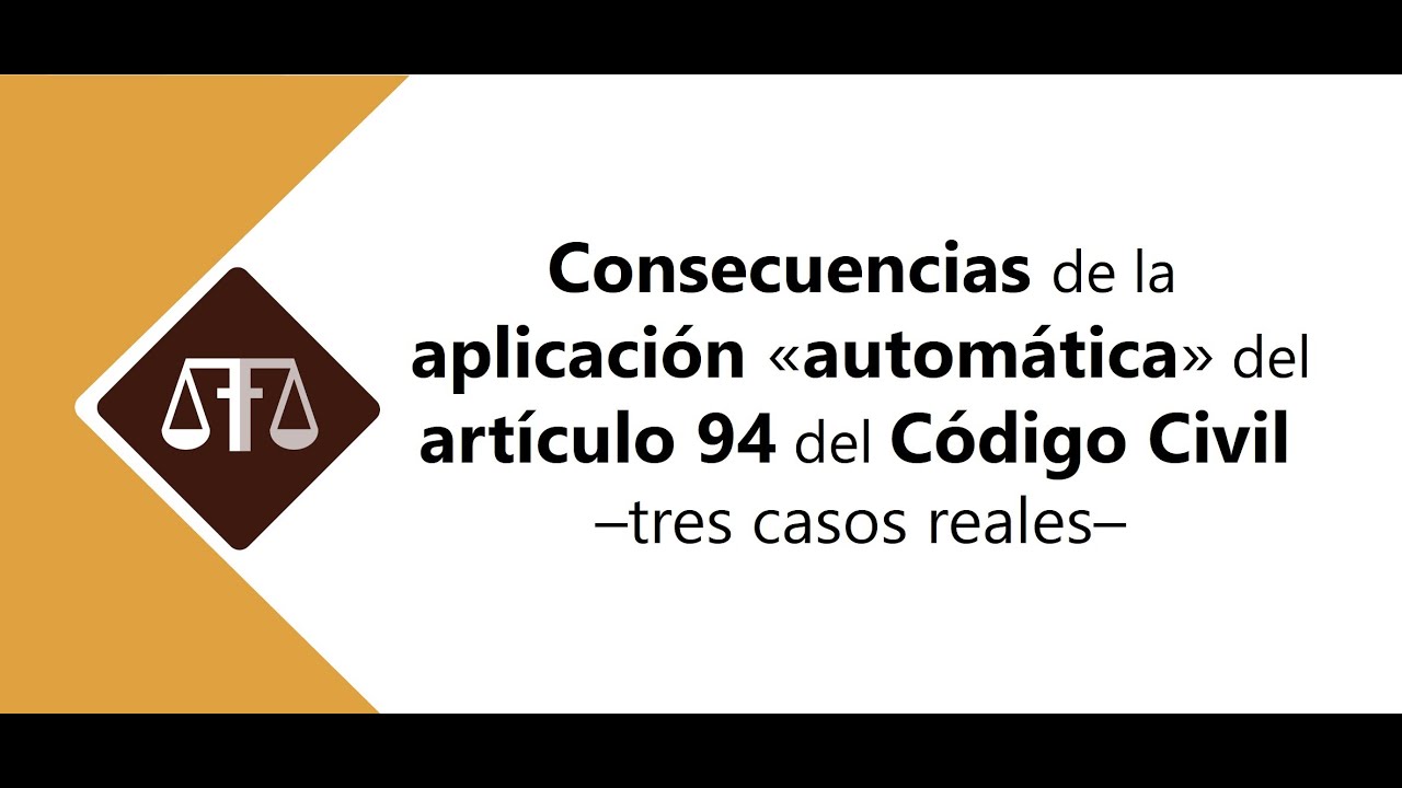CONSECUENCIAS DE LA APLICACIÓN «AUTOMÁTICA» DEL ARTÍCULO 94 DEL CÓDIGO CIVIL –TRES CASOS REALES–