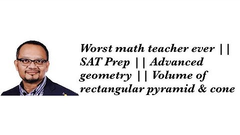 Worst math teacher ever || SAT Prep || Advanced geometry || Volume of rectangular pyramid & cone