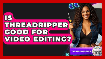 Is Threadripper Good For Video Editing? - The Hardware Hub
