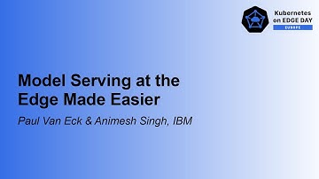Model Serving at the Edge Made Easier - Paul Van Eck & Animesh Singh, IBM