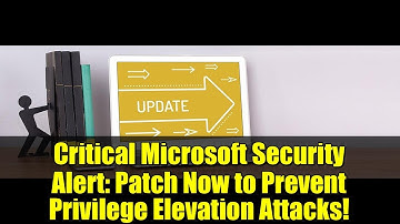 Critical Microsoft Security Alert: Patch Now to Prevent Privilege Elevation Attacks!