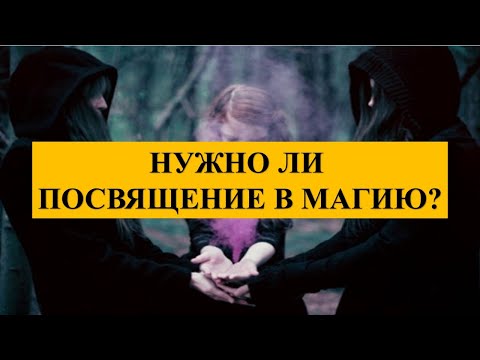 НУЖНО ПОСВЯЩЕНИЕ ИЛИ НЕТ, ЕСЛИ ВЫ СТАЛИ НА ПУТЬ МАГИИ: ВАМ БУДЕТ ЛЕГЧЕ…