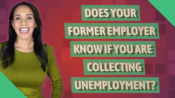 Does your former employer know if you are collecting unemployment?