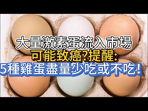 大量激素蛋流入市場，可能致癌?提醒:5種雞蛋盡量少吃或不吃！