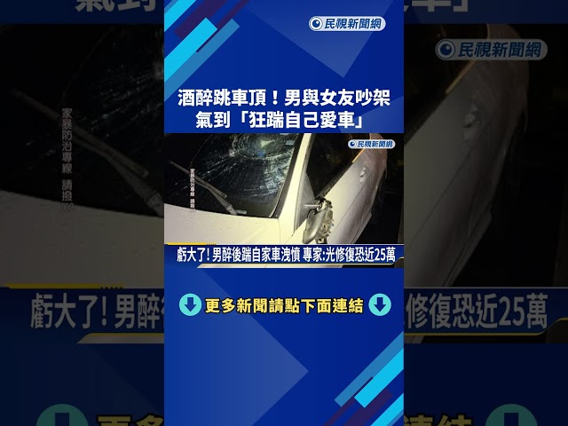 酒醉跳車頂! 男與女友吵架 氣到"狂踹自己愛車"－民視新聞