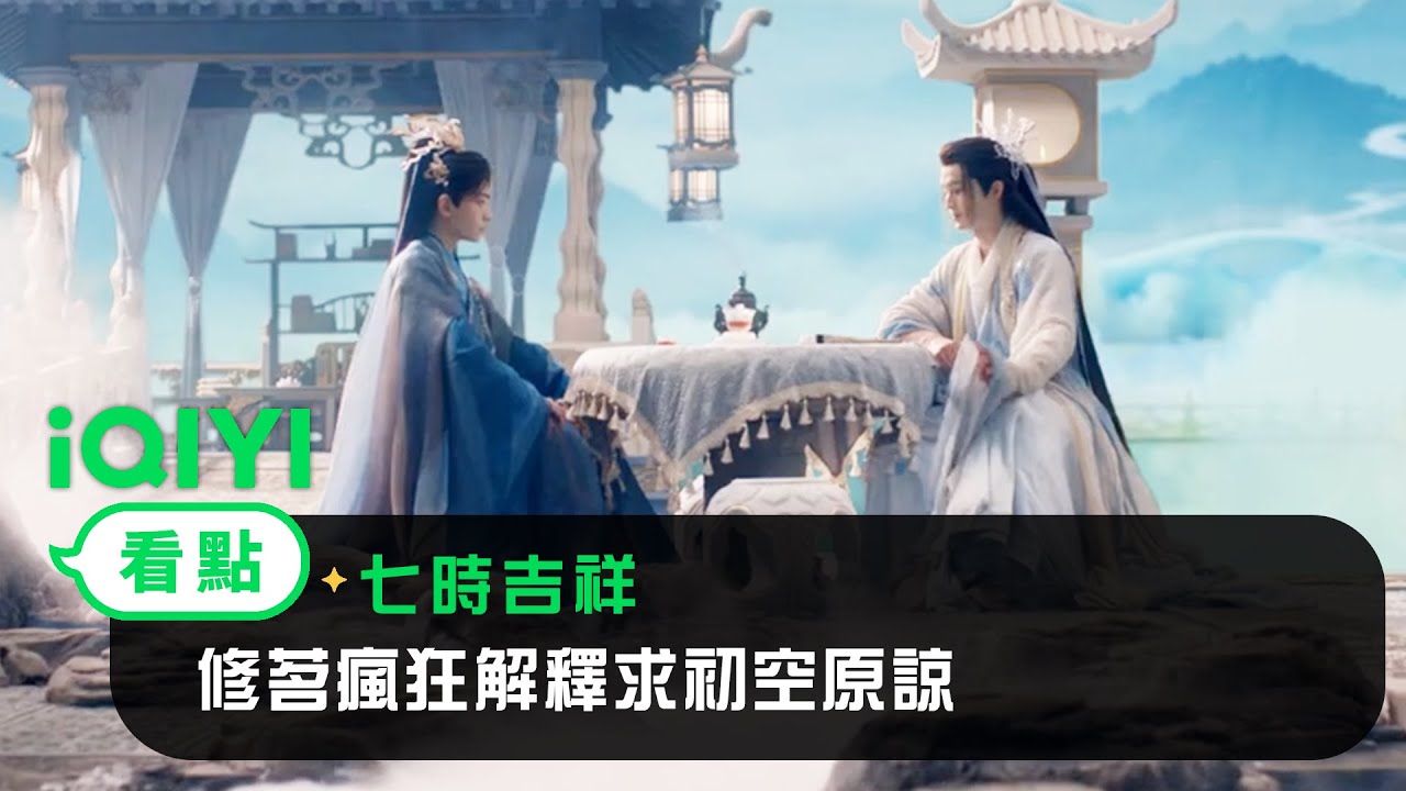 《七時吉祥》EP13看點：修茗瘋狂解釋求初空原諒 | 愛奇藝