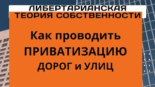 Неизвестная экономика.   Либертарианская теория собственности. Часть 3. Как приватизировать дороги