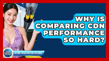 Why Is Comparing CDN Performance So Hard? - Internet Infrastructure Explained