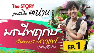 The Story แอ่วเหนือ@น่าน Ep.1 บ้านมณีพฤกษ์ เส้นทางสายกาแฟ ทุ่งช้าง@น่าน