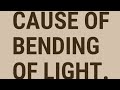 Cause of bending of light.