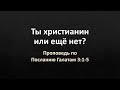 Послание Галатам 3:1-5 – «Ты христианин или ещё нет?»