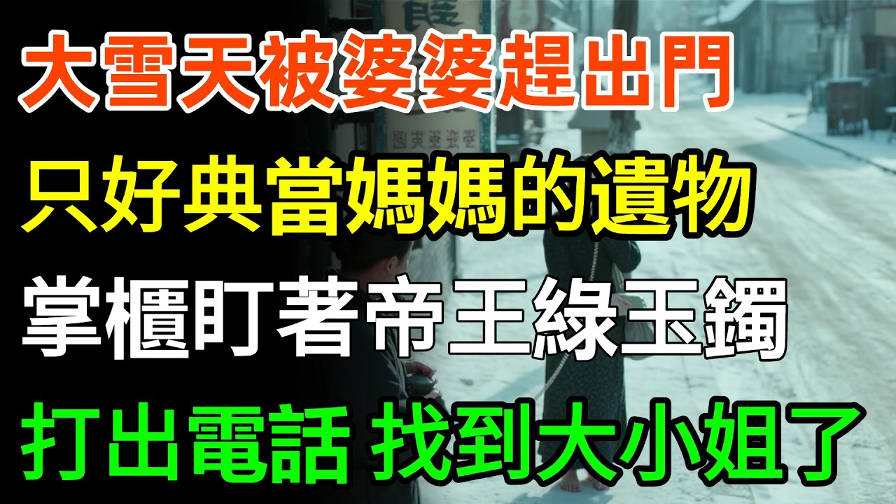 大雪天被婆婆趕出門，赤腳走在雪地，身無分文，只好典當媽媽的遺物，掌櫃盯著帝王綠玉鐲，眼眶通紅，顫抖打出電話：家主！找到大小姐了！#婆媳 #故事分享 #人生感悟