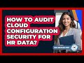 How To Audit Cloud Configuration Security For HR Data?
