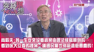 精華片段》尚毅夫：我一生從來沒看過案由跟法條寫顛倒的…看到徐大立委的提案…嘆國民黨也別挺這麼愚蠢的！【突發琪想】2024.05.16