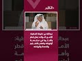عبدالله بن خليفة العطية: الأمير الوالد جعل قطر وأهلها في مقدمة أولوياته