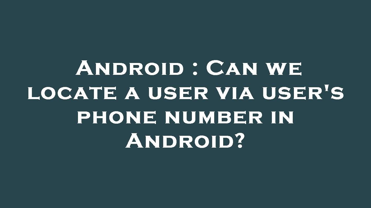 android-can-we-locate-a-user-via-user-s-phone-number-in-android