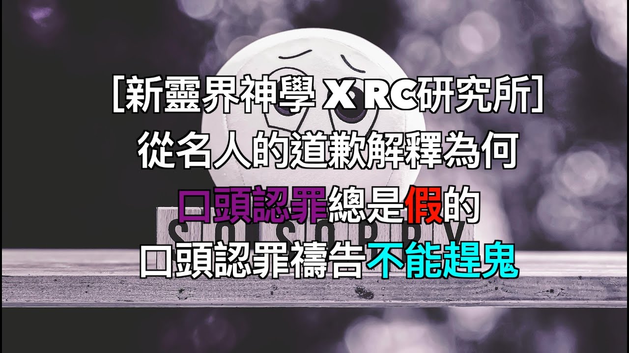 ［新靈界神學 X RC研究所］從名人的道歉解釋為何口頭認罪總是假的，口頭認罪禱告不能趕鬼