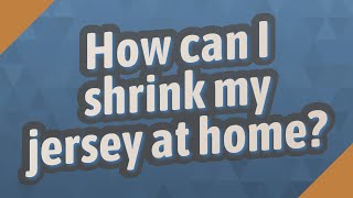 How can I shrink my jersey at home?