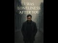 "I Was Loneliness After You – A Poem of Abandonment and Silence"