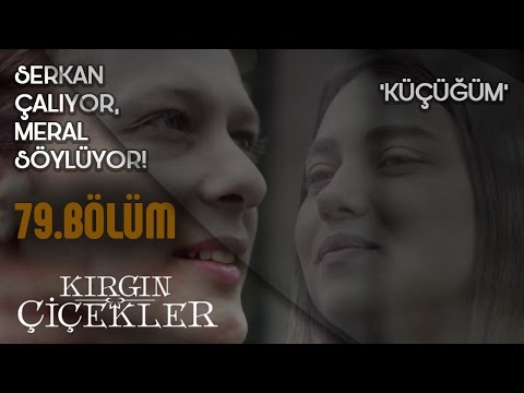 Kırgın Çiçekler 79.Bölüm - Küçüğüm - Serkan çalıyor Meral söylüyor! (Klip)