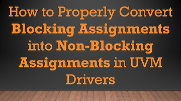 How to Properly Convert Blocking Assignments into Non-Blocking Assignments in UVM Drivers