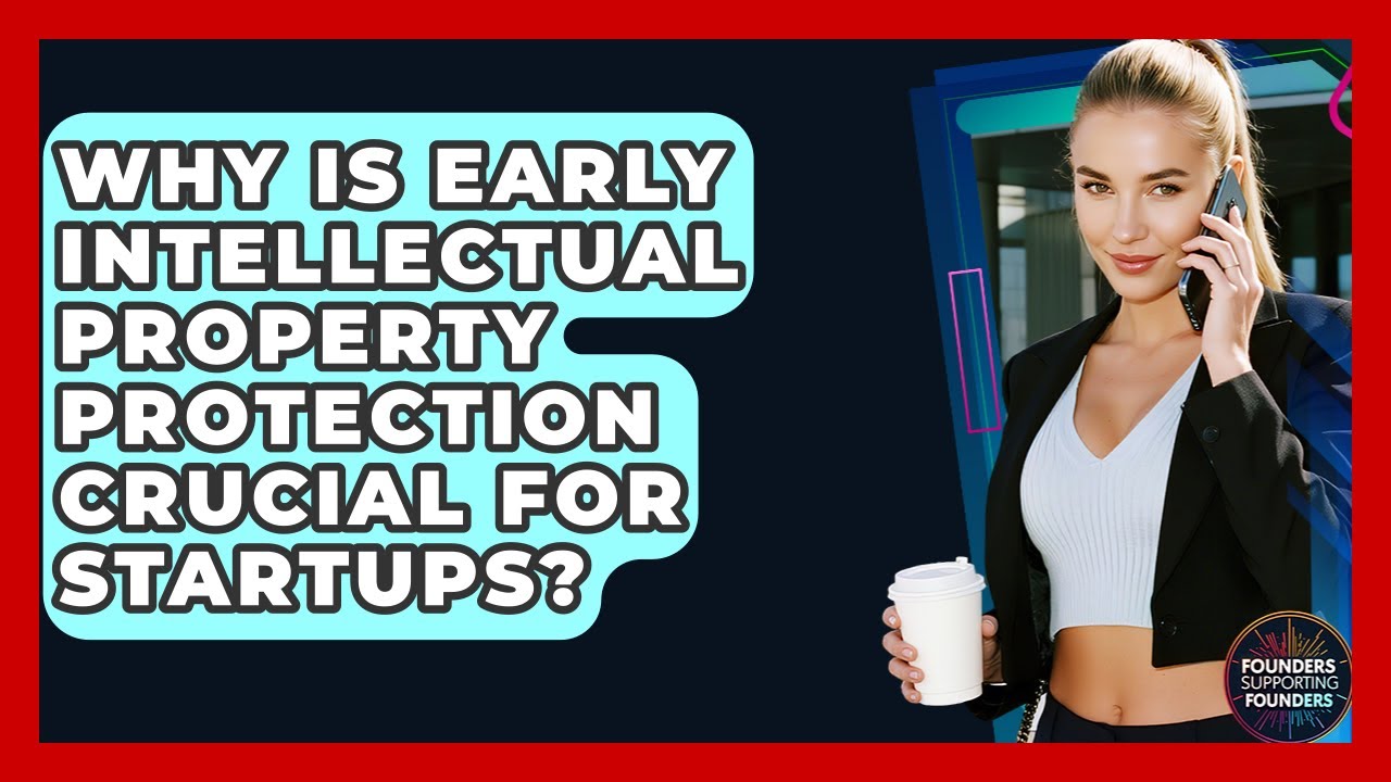 Why Is Early Intellectual Property Protection Crucial For Startups? - Founders Supporting Founders