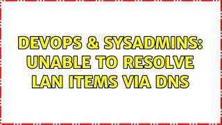 DevOps & SysAdmins: Unable to resolve LAN items via DNS