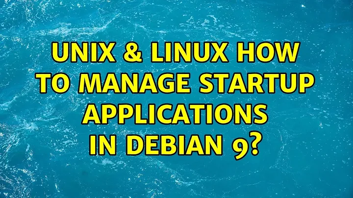 Unix & Linux: How to manage startup applications in Debian 9? (3 Solutions!!)