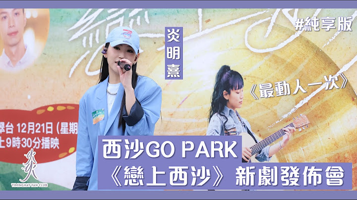 【純享版】炎明熹Gigi | 《最動人一次》｜西沙GO PARK《戀上西沙》新劇發佈會