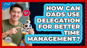 How Can Dads Use Delegation For Better Time Management? - Fatherhood Journey Network