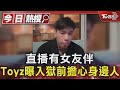 直播有女友伴 Toyz曝入獄前擔心身邊人｜TVBS新聞 @TVBSNEWS01