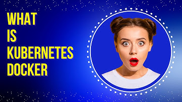 What is Kubernetes Docker?